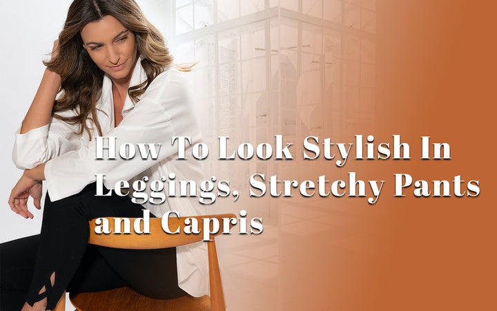 How To Look Stylish In Leggings, Stretchy Pants, and Capris