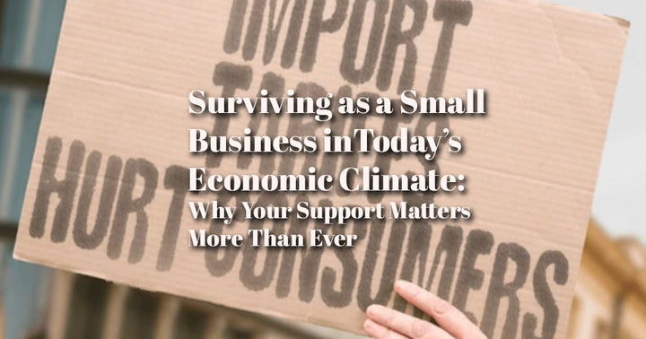Surviving as a Small Business in Today’s Economic Climate: Why Your Support Matters More Than Ever